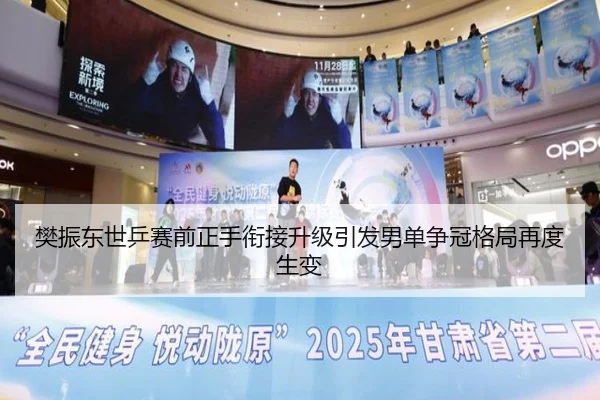 樊振东世乒赛前正手衔接升级引发男单争冠格局再度生变